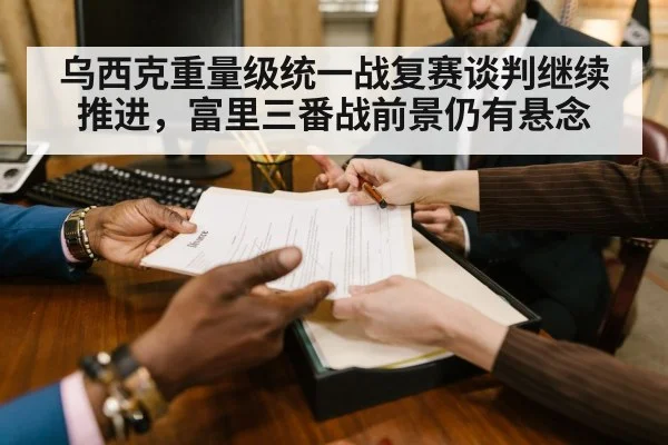 乌西克重量级统一战复赛谈判继续推进，富里三番战前景仍有悬念